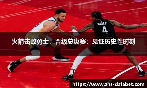 火箭击败勇士，晋级总决赛：见证历史性时刻