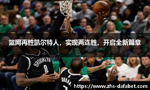 篮网再胜凯尔特人，实现两连胜，开启全新篇章