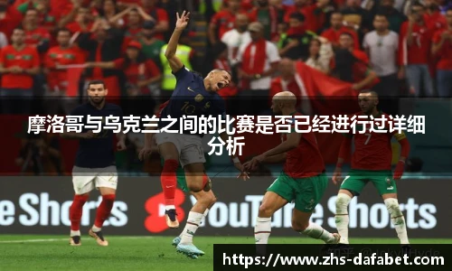 摩洛哥与乌克兰之间的比赛是否已经进行过详细分析
