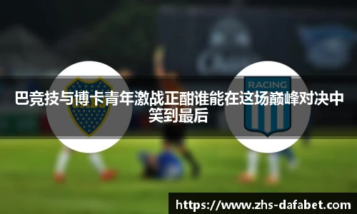 巴竞技与博卡青年激战正酣谁能在这场巅峰对决中笑到最后