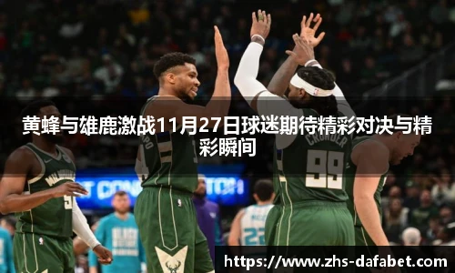 黄蜂与雄鹿激战11月27日球迷期待精彩对决与精彩瞬间