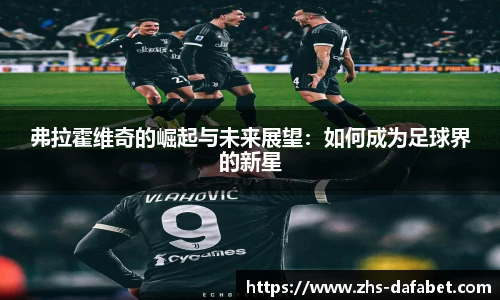 弗拉霍维奇的崛起与未来展望：如何成为足球界的新星