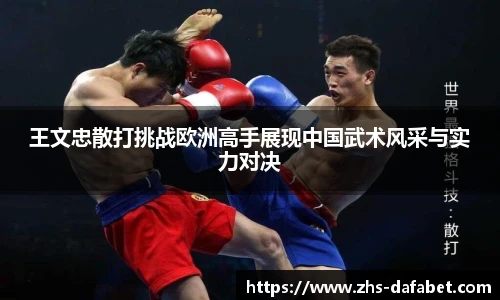 王文忠散打挑战欧洲高手展现中国武术风采与实力对决