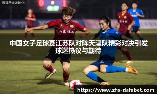 中国女子足球赛江苏队对阵天津队精彩对决引发球迷热议与期待