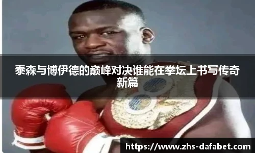 泰森与博伊德的巅峰对决谁能在拳坛上书写传奇新篇