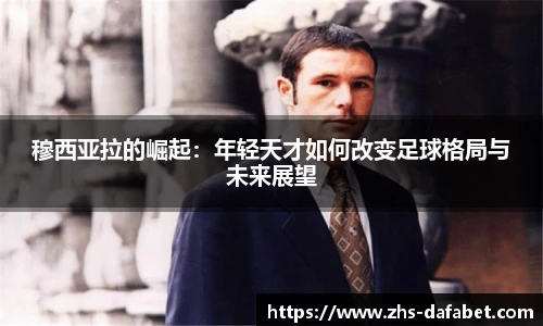 穆西亚拉的崛起：年轻天才如何改变足球格局与未来展望